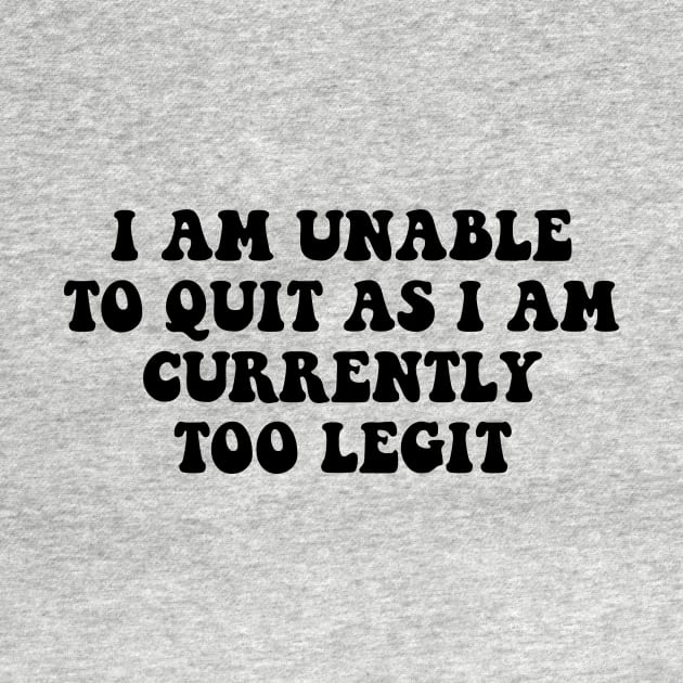 I Am Unable to Quit As I Am Currently Too Legit sarcasm by Giftyshoop